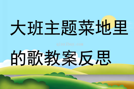 大班主題菜地里的歌教案反思