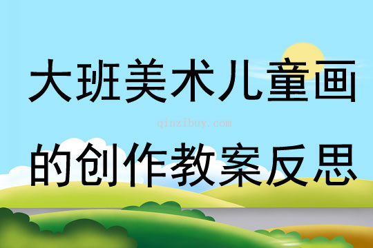 大班美術(shù)兒童畫的創(chuàng)作教案反思