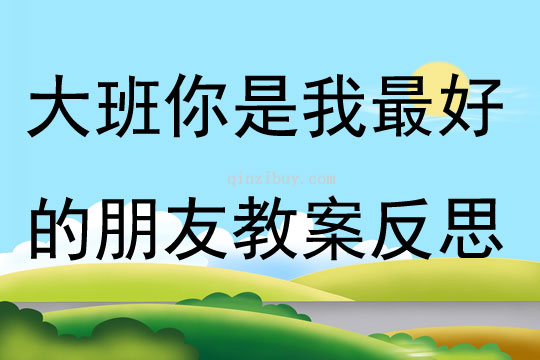 大班語言公開課你是我最好的朋友教案反思