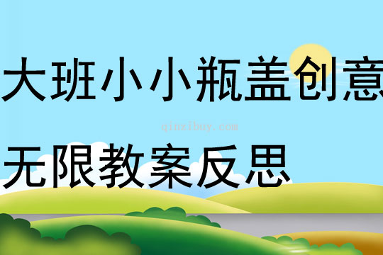大班主題小小瓶蓋創意無限教案反思