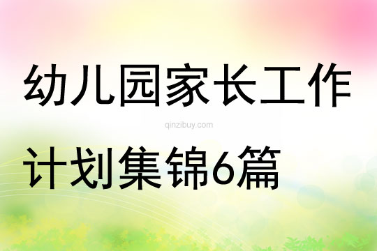精選幼兒園家長(zhǎng)工作計(jì)劃集錦6篇