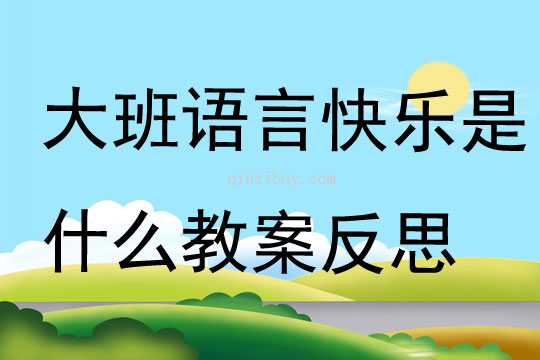 大班語言快樂是什么教案反思