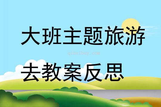 大班主題旅游去教案反思