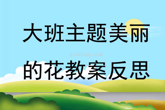 大班主題優(yōu)質(zhì)課美麗的花教案反思