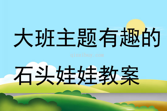 大班主題有趣的石頭娃娃教案