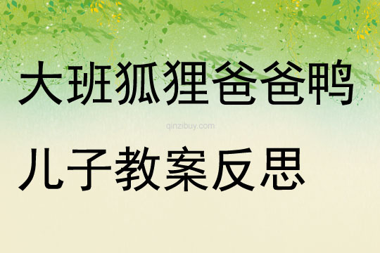 大班語(yǔ)言公開(kāi)課狐貍爸爸鴨兒子教案反思