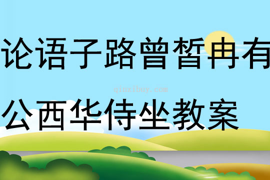 論語(yǔ)子路曾皙冉有公西華侍坐教案