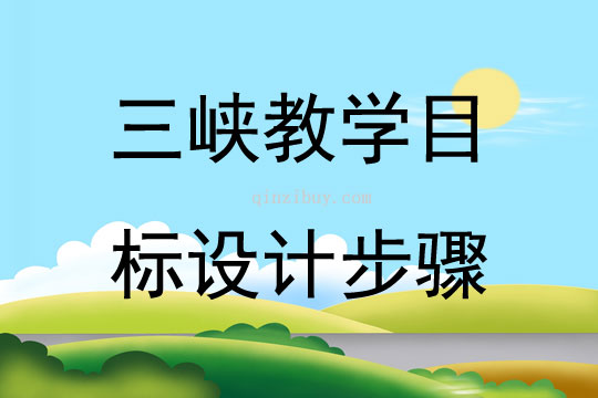 三峽教學(xué)目標(biāo)設(shè)計步驟