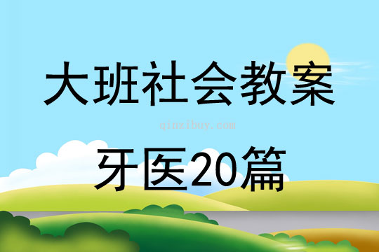 大班社會教案牙醫(yī)20篇