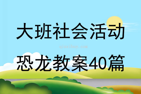 大班社會活動恐龍教案40篇