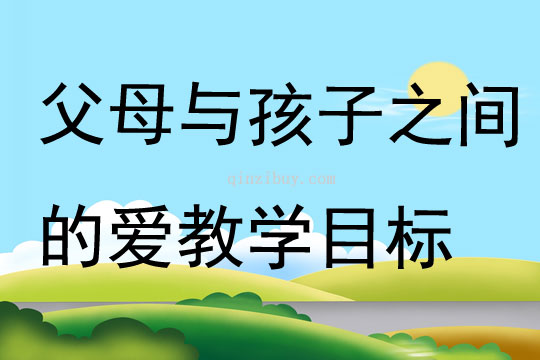 父母與孩子之間的愛(ài)教學(xué)目標(biāo)