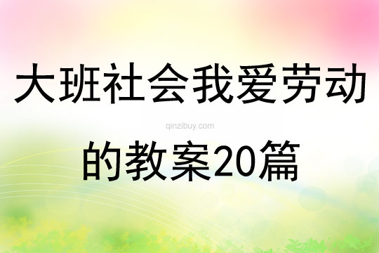 大班社會我愛勞動的教案20篇