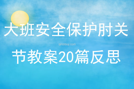 大班安全保護(hù)肘關(guān)節(jié)教案20篇反思