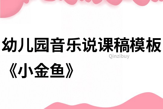 幼兒園音樂說課稿模板《小金魚》