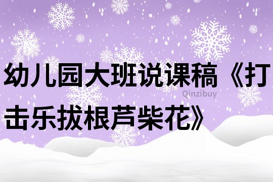 幼兒園大班說課稿《打擊樂拔根蘆柴花》