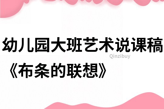 幼兒園大班藝術說課稿《布條的聯想》