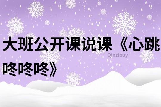 大班公開課說課《心跳咚咚咚》
