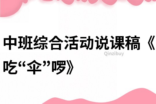 中班綜合活動(dòng)說(shuō)課稿《吃“傘”啰》