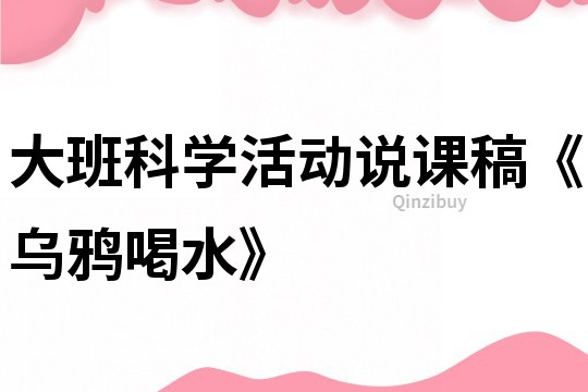 大班科學活動說課稿《烏鴉喝水》