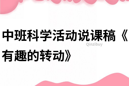 中班科學(xué)活動說課稿《有趣的轉(zhuǎn)動》