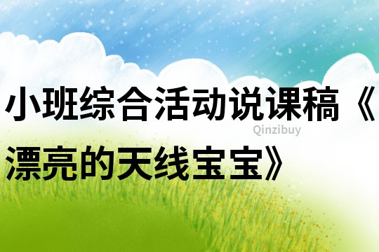 小班綜合活動(dòng)說課稿《漂亮的天線寶寶》
