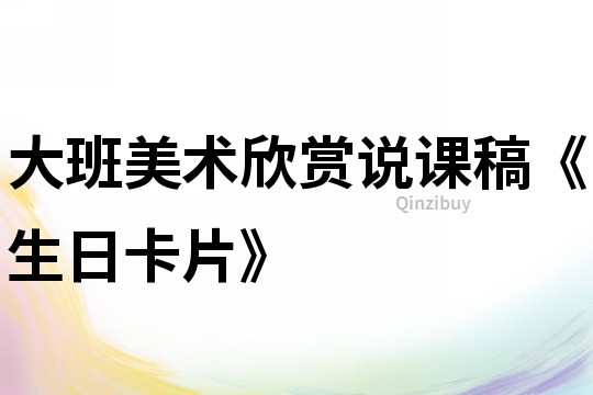 大班美術欣賞說課稿《生日卡片》
