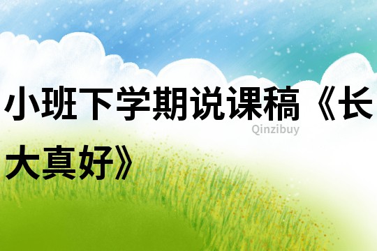 小班下學(xué)期說課稿《長大真好》