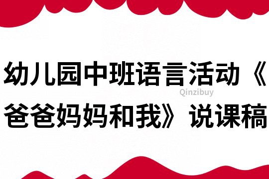 幼兒園中班語言活動《爸爸媽媽和我》說課稿