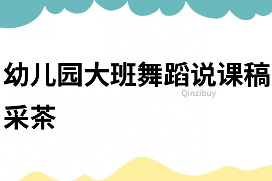 幼兒園大班舞蹈說課稿：采茶