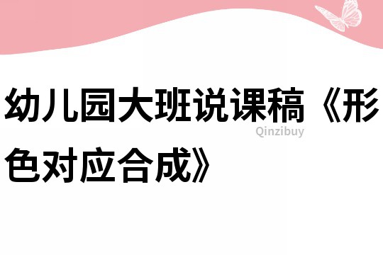 幼兒園大班說課稿《形色對(duì)應(yīng)合成》
