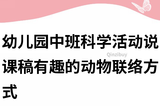 幼兒園中班科學(xué)活動(dòng)說課稿：有趣的動(dòng)物聯(lián)絡(luò)方式