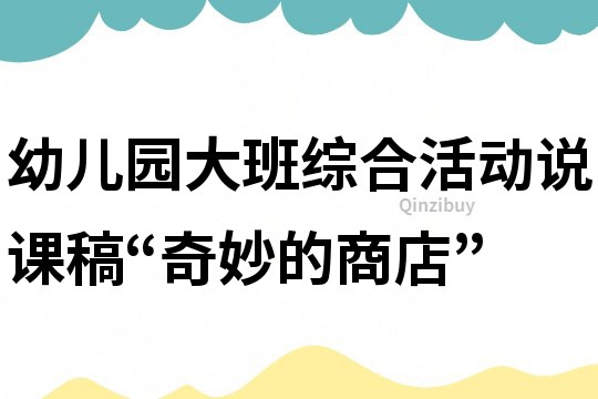幼兒園大班綜合活動(dòng)說課稿：“奇妙的商店”