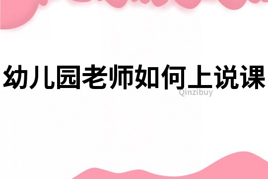 幼兒園老師如何上說課