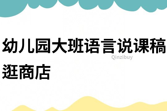 幼兒園大班語(yǔ)言說(shuō)課稿：逛商店