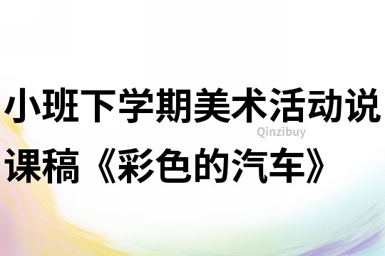小班下學期美術活動說課稿《彩色的汽車》