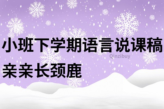 小班下學期語言說課稿：親親長頸鹿