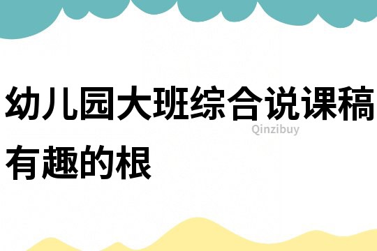 幼兒園大班綜合說(shuō)課稿：有趣的根