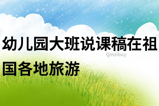 幼兒園大班說課稿：在祖國各地旅游