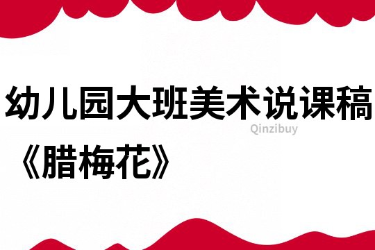 幼兒園大班美術說課稿《臘梅花》