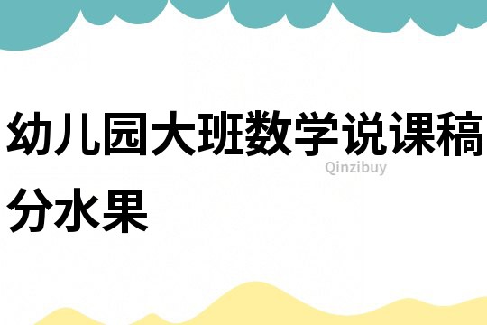 幼兒園大班數(shù)學(xué)說課稿：分水果