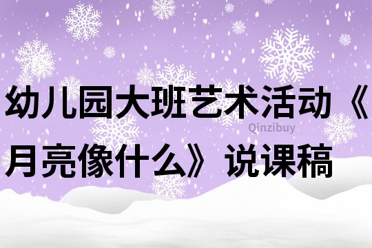 幼兒園大班藝術活動《月亮像什么》說課稿