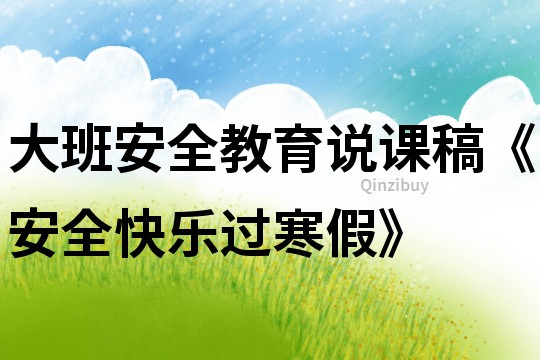 大班安全教育說課稿《安全快樂過寒假》