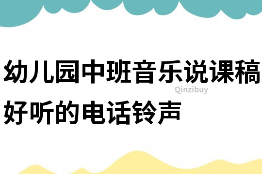 幼兒園中班音樂說課稿：好聽的電話鈴聲