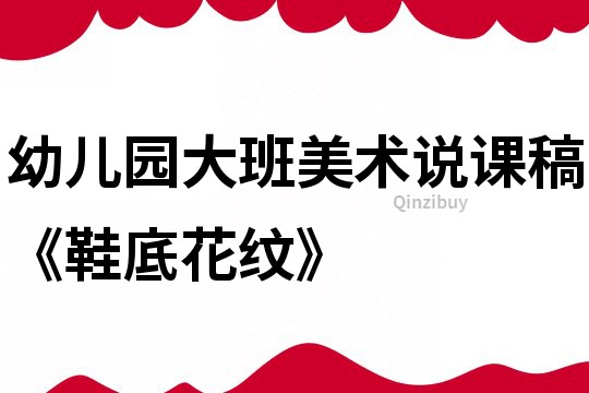 幼兒園大班美術(shù)說(shuō)課稿《鞋底花紋》