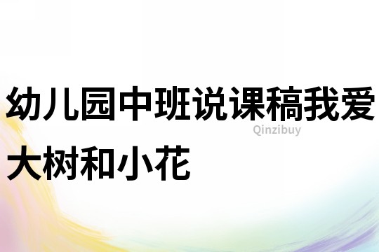 幼兒園中班說(shuō)課稿：我愛(ài)大樹和小花
