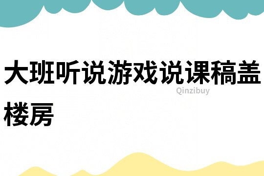 大班聽說游戲說課稿：蓋樓房