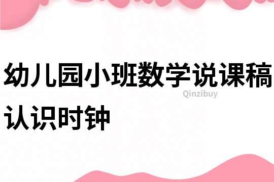 幼兒園小班數學說課稿：認識時鐘