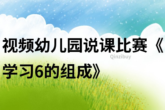 視頻：幼兒園說課比賽《學(xué)習(xí)6的組成》