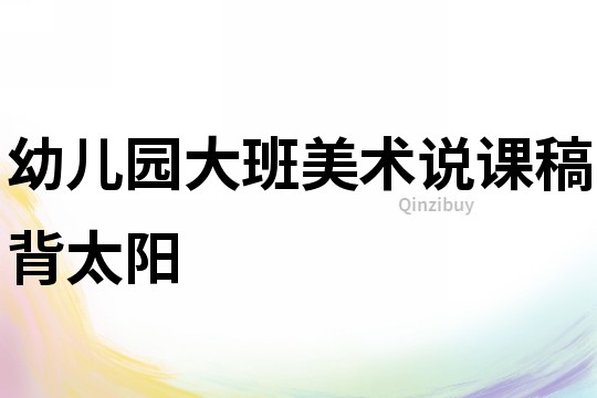 幼兒園大班美術說課稿：背太陽