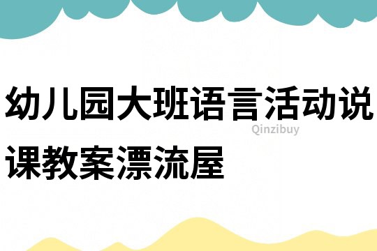幼兒園大班語言活動(dòng)說課教案：漂流屋